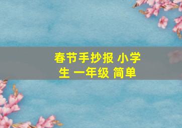 春节手抄报 小学生 一年级 简单